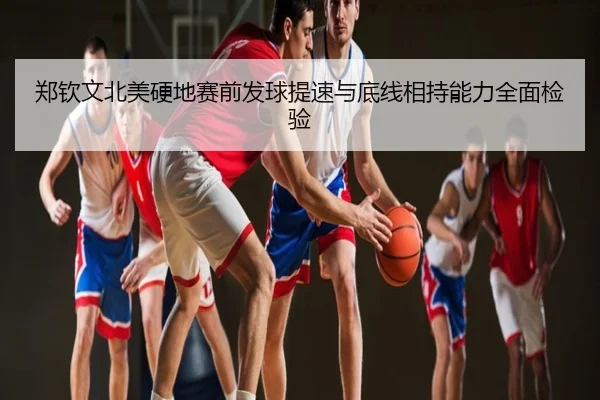 郑钦文北美硬地赛前发球提速与底线相持能力全面检验