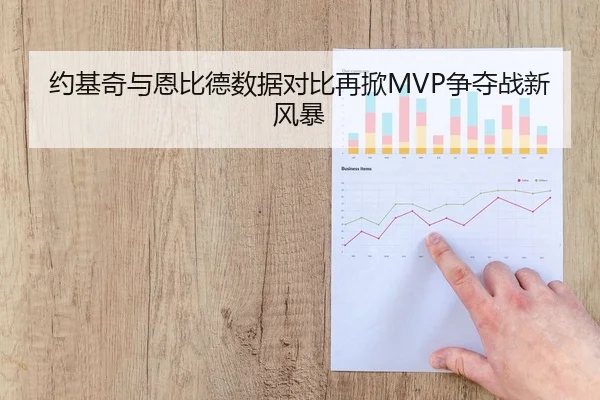 约基奇与恩比德数据对比再掀MVP争夺战新风暴
