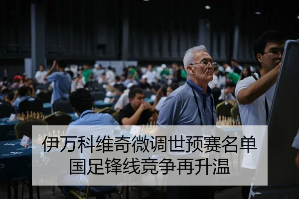 伊万科维奇微调世预赛名单 国足锋线竞争再升温