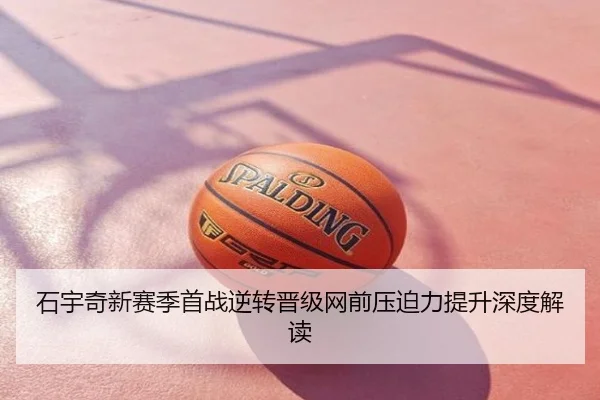石宇奇新赛季首战逆转晋级网前压迫力提升深度解读