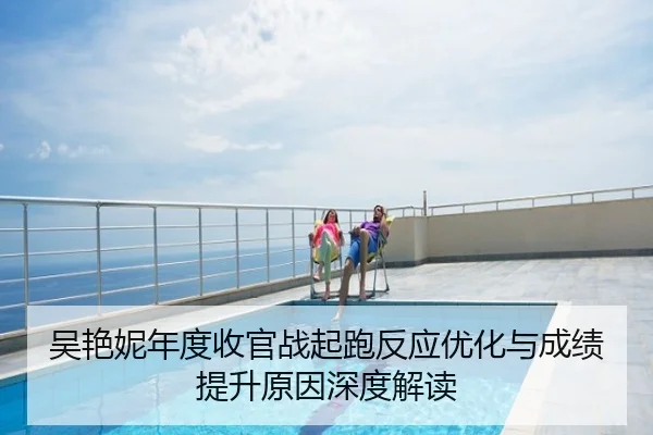 吴艳妮年度收官战起跑反应优化与成绩提升原因深度解读